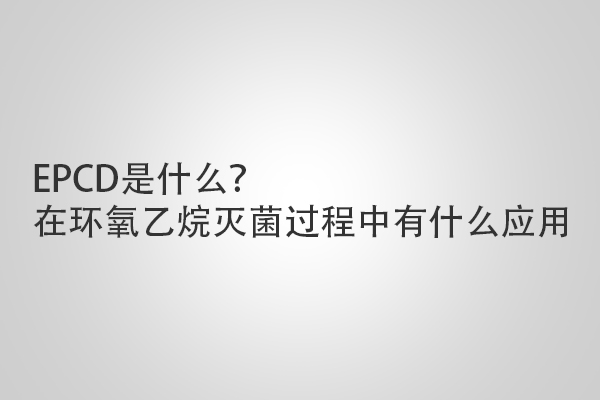 EPCD是什么？在環(huán)氧乙烷滅菌過程中有什么應(yīng)用