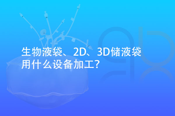 生物液袋、2D、3D儲液袋用什么設(shè)備加工？